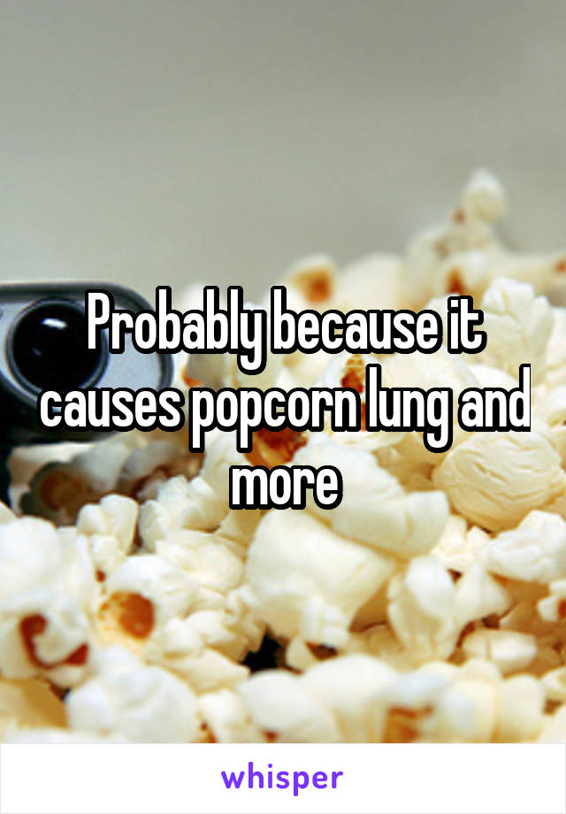 Probably because it causes popcorn lung and more