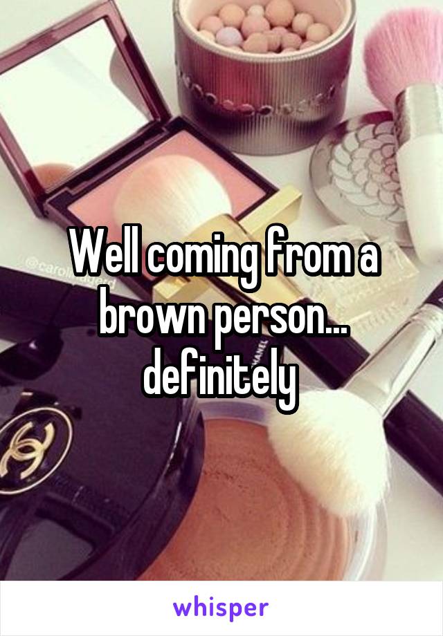 Well coming from a brown person... definitely 