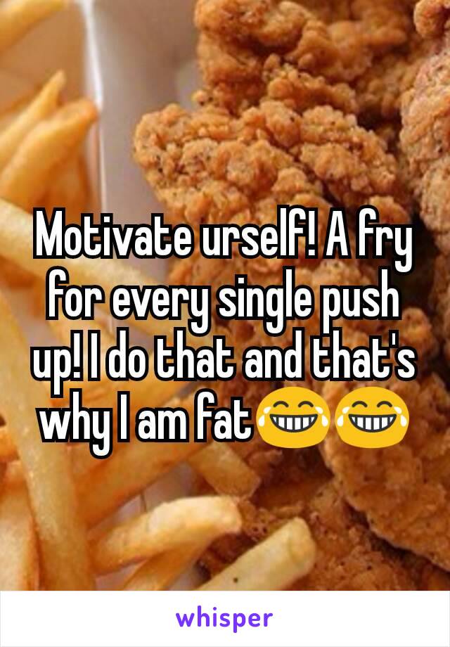 Motivate urself! A fry for every single push up! I do that and that's why I am fat😂😂