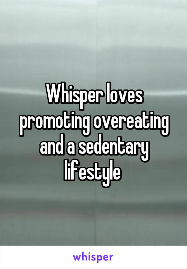 Whisper loves promoting overeating and a sedentary lifestyle 