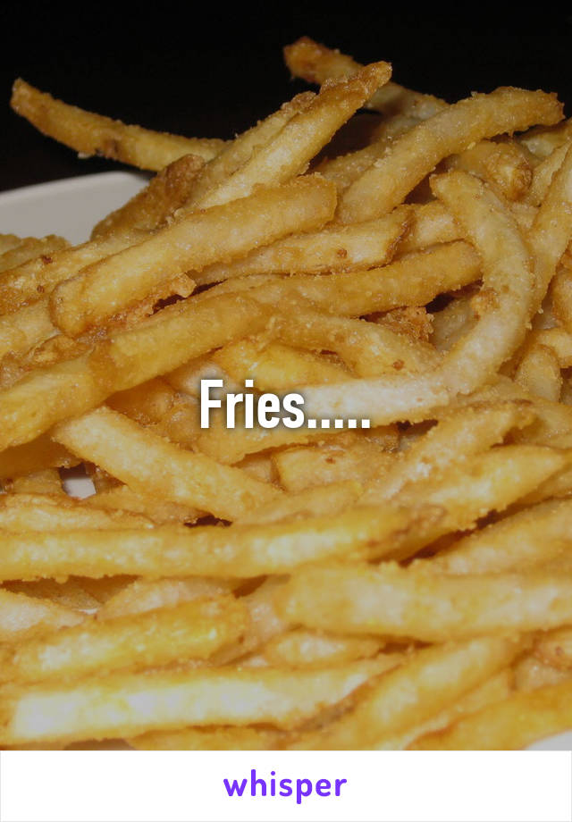 Fries.....