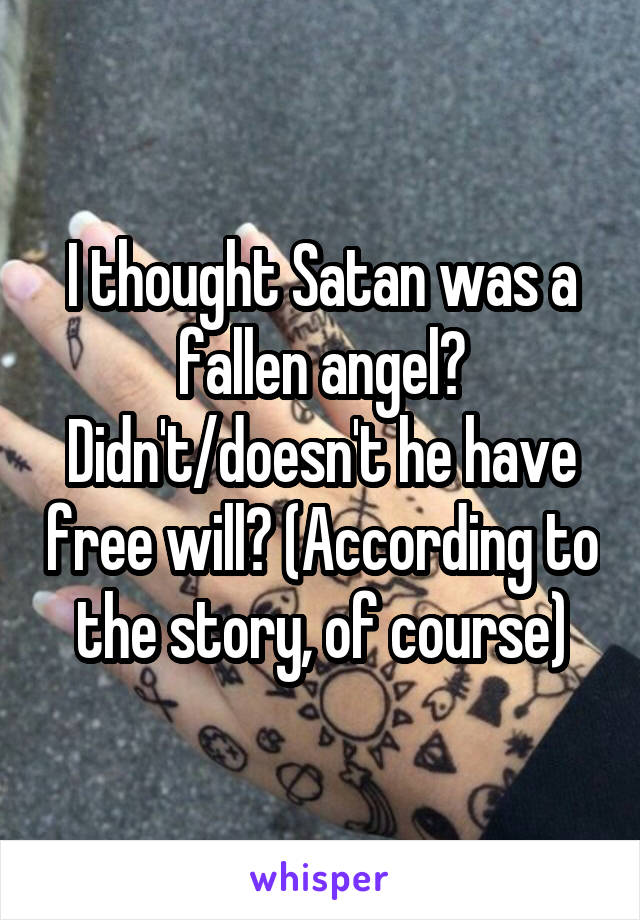 I thought Satan was a fallen angel? Didn't/doesn't he have free will? (According to the story, of course)