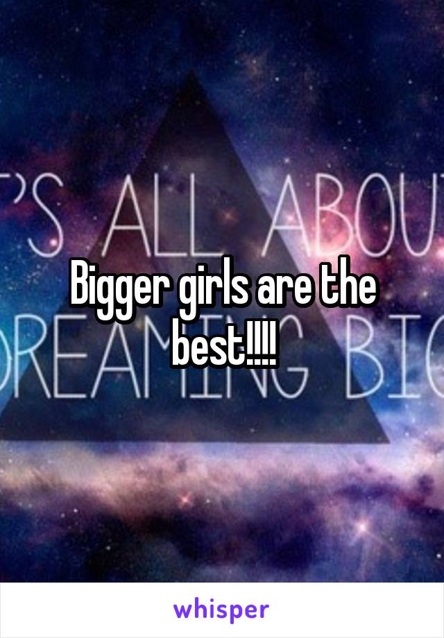 Bigger girls are the best!!!!