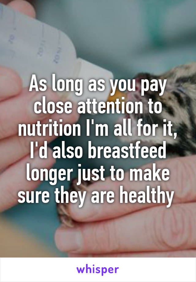 As long as you pay close attention to nutrition I'm all for it, I'd also breastfeed longer just to make sure they are healthy 