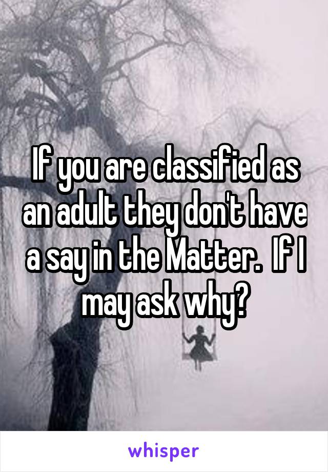 If you are classified as an adult they don't have a say in the Matter.  If I may ask why?