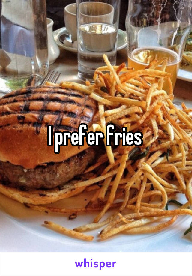 I prefer fries 