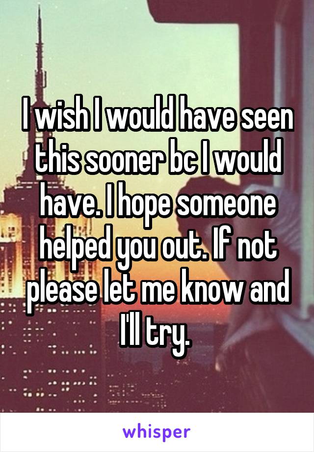 I wish I would have seen this sooner bc I would have. I hope someone helped you out. If not please let me know and I'll try. 