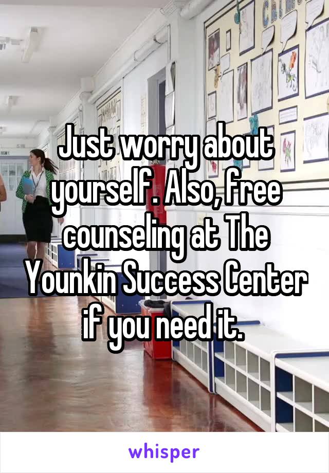 Just worry about yourself. Also, free counseling at The Younkin Success Center if you need it. 