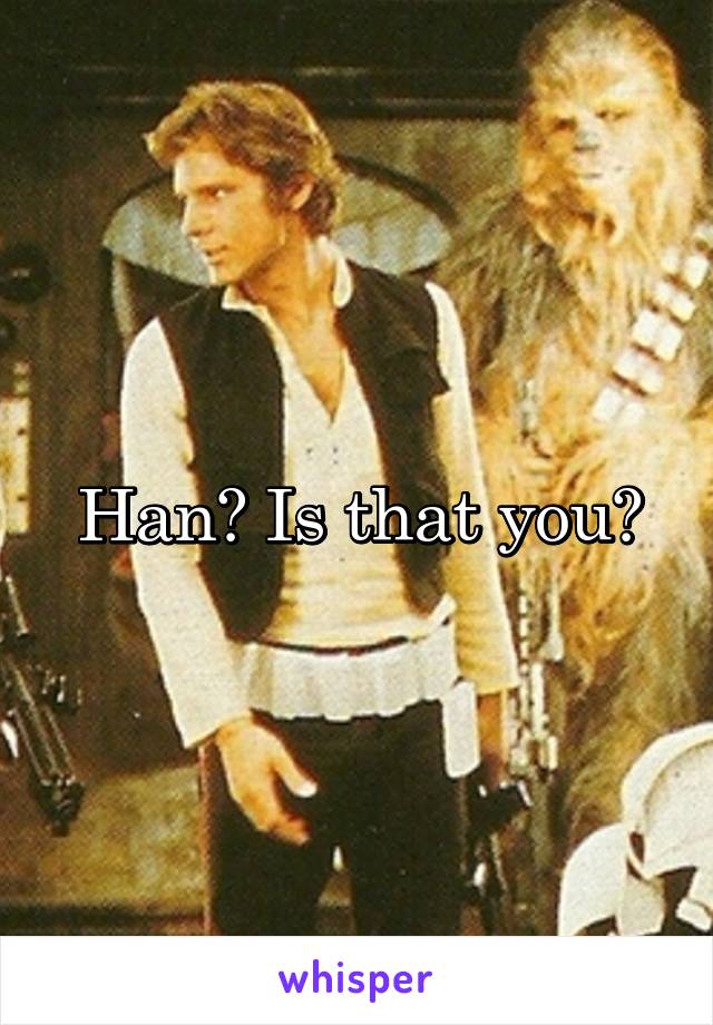 Han? Is that you?