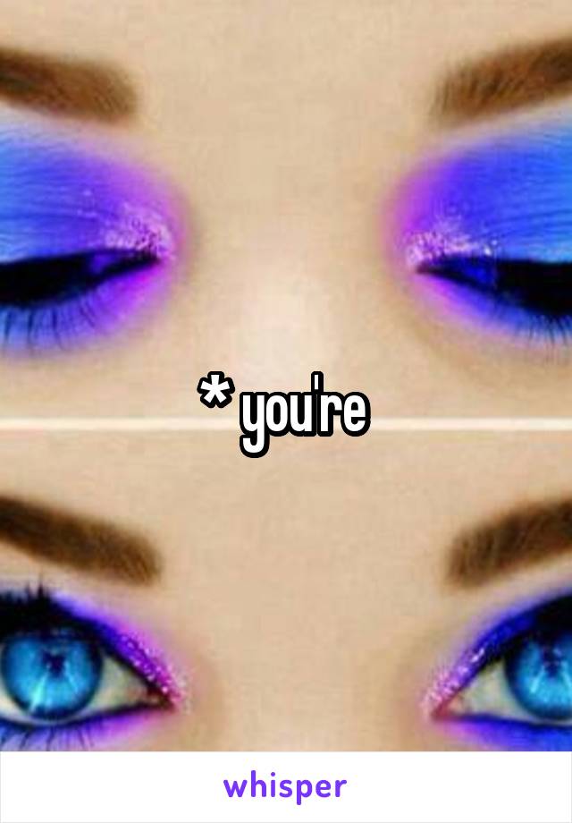 * you're 