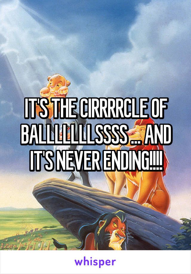 IT'S THE CIRRRRCLE OF BALLLLLLLSSSS ... AND IT'S NEVER ENDING!!!!