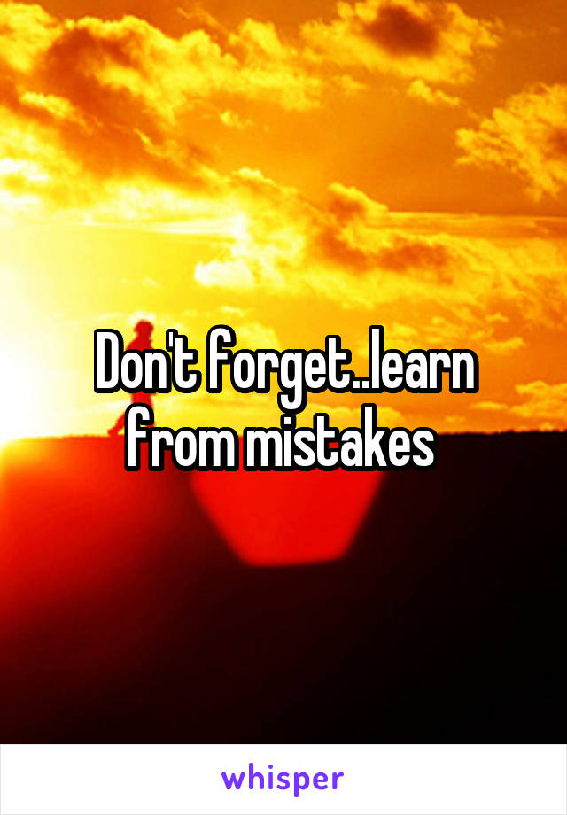 Don't forget..learn from mistakes 