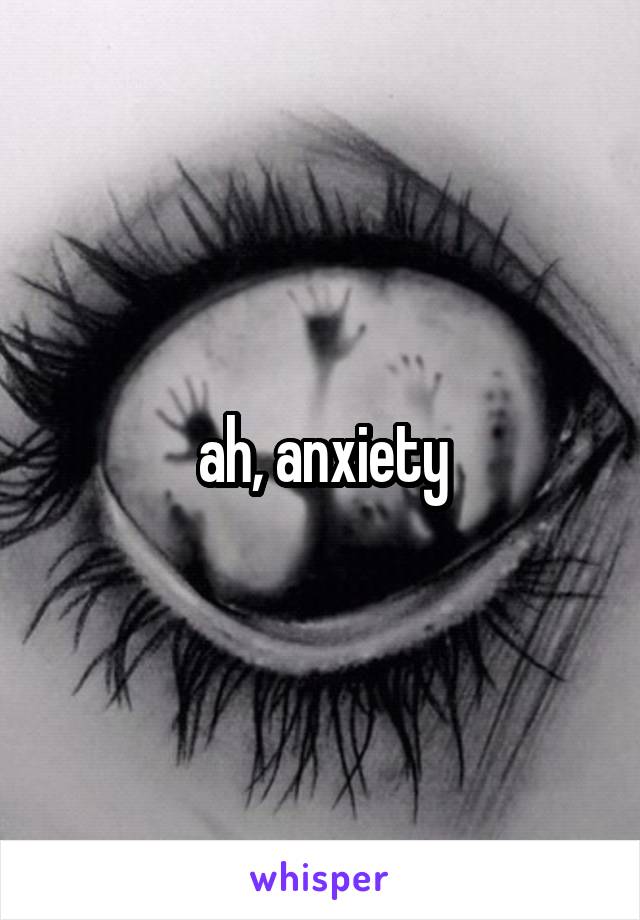 ah, anxiety