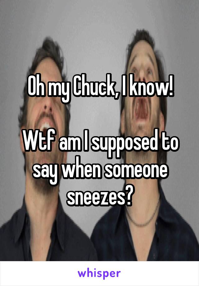 Oh my Chuck, I know!

Wtf am I supposed to say when someone sneezes?