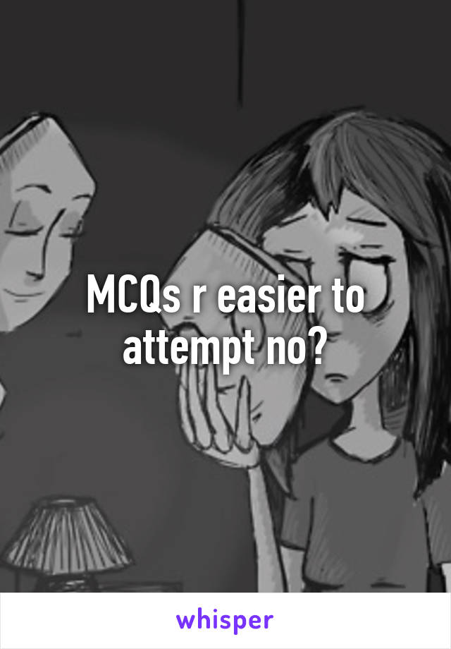 MCQs r easier to attempt no?
