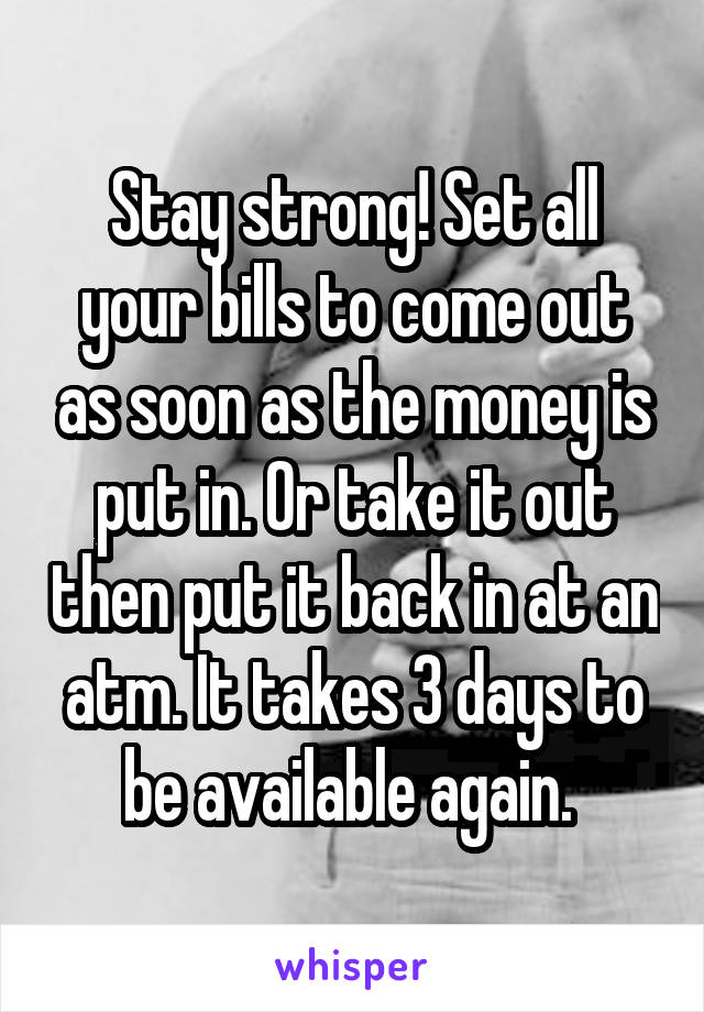Stay strong! Set all your bills to come out as soon as the money is put in. Or take it out then put it back in at an atm. It takes 3 days to be available again. 