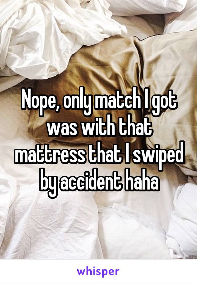 Nope, only match I got was with that mattress that I swiped by accident haha