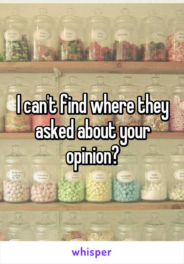 I can't find where they asked about your opinion?