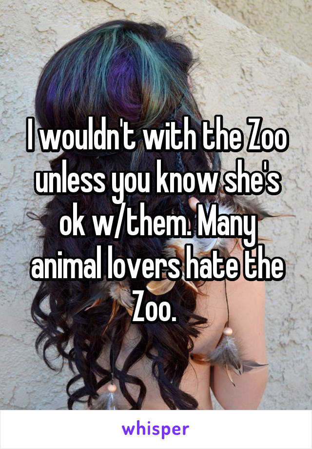 I wouldn't with the Zoo unless you know she's ok w/them. Many animal lovers hate the Zoo. 