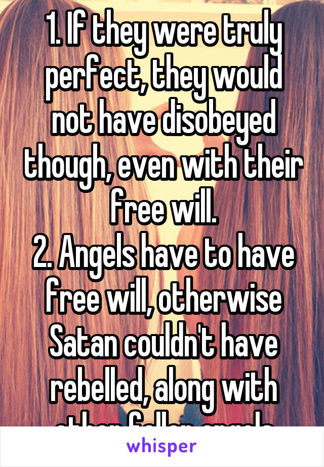 1. If they were truly perfect, they would not have disobeyed though, even with their free will.
2. Angels have to have free will, otherwise Satan couldn't have rebelled, along with other fallen angels