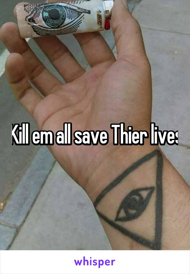 Kill em all save Thier lives