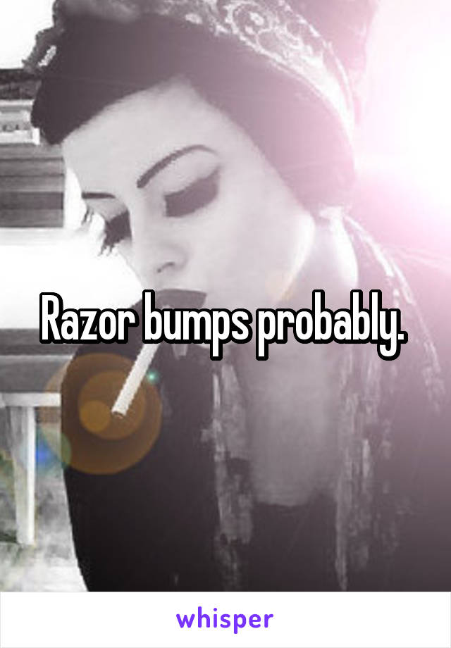 Razor bumps probably. 