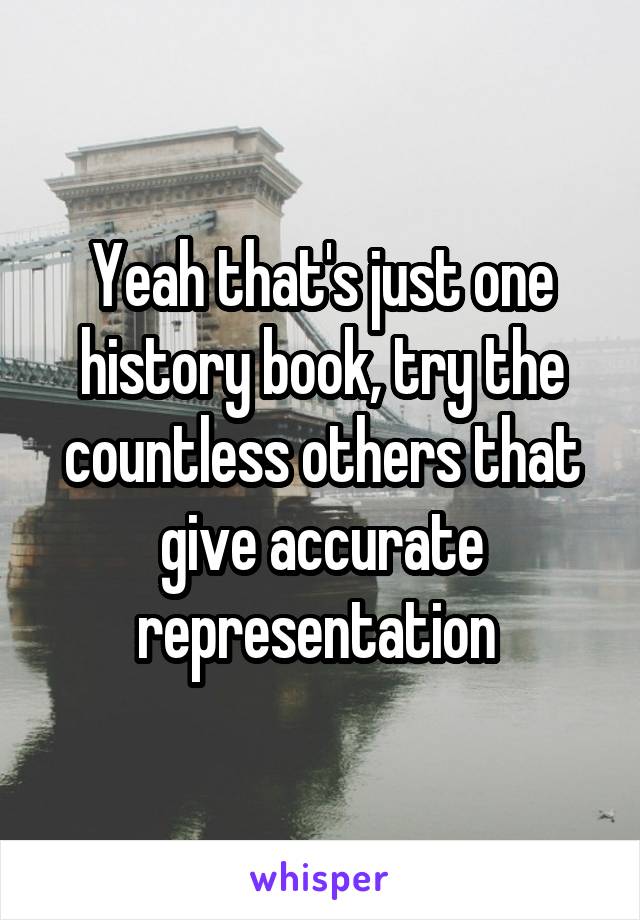 Yeah that's just one history book, try the countless others that give accurate representation 