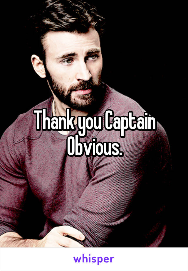 Thank you Captain Obvious.