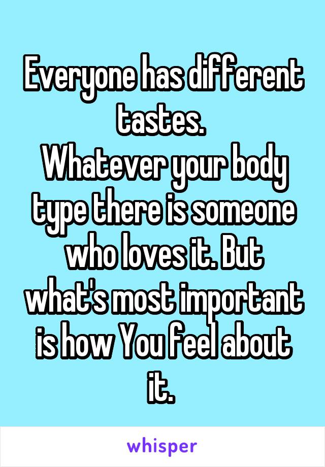 Everyone has different tastes. 
Whatever your body type there is someone who loves it. But what's most important is how You feel about it. 