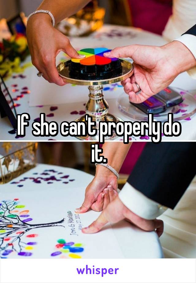 If she can't properly do it.
