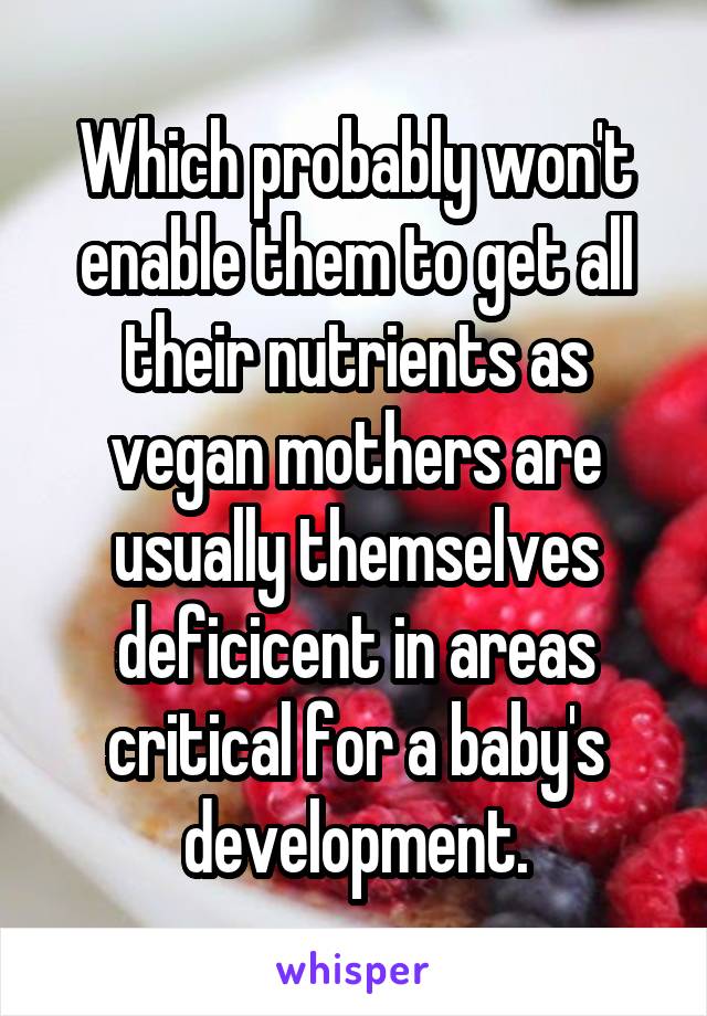 Which probably won't enable them to get all their nutrients as vegan mothers are usually themselves deficicent in areas critical for a baby's development.