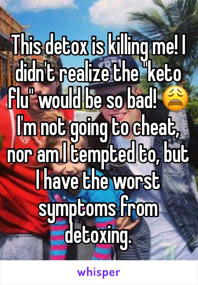 This detox is killing me! I didn't realize the "keto flu" would be so bad! 😩 I'm not going to cheat, nor am I tempted to, but I have the worst symptoms from detoxing. 