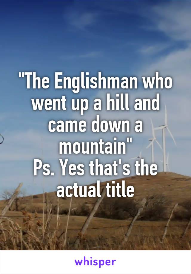 "The Englishman who went up a hill and came down a mountain"
Ps. Yes that's the actual title