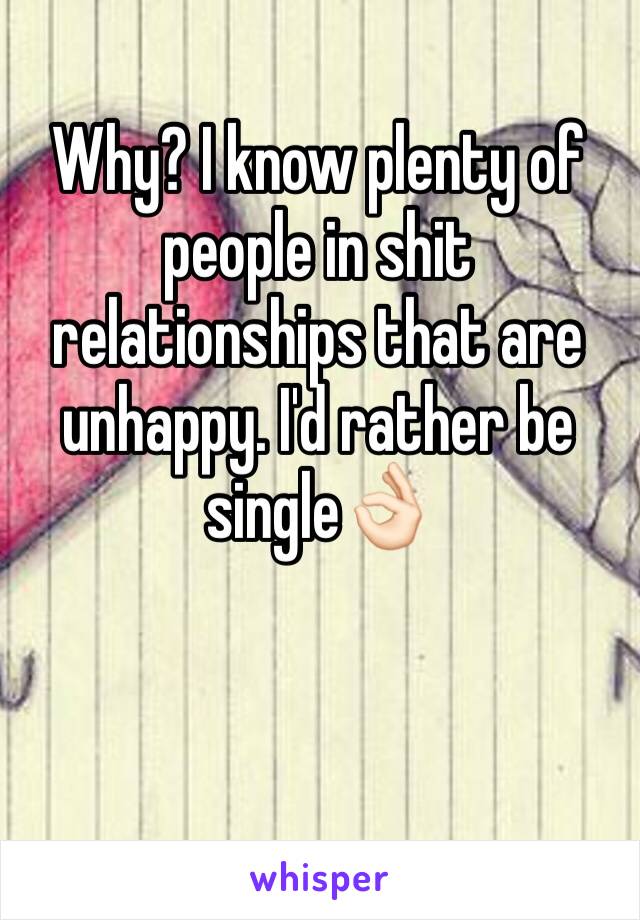 Why? I know plenty of people in shit relationships that are unhappy. I'd rather be single👌🏻