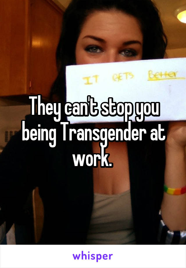 They can't stop you being Transgender at work. 