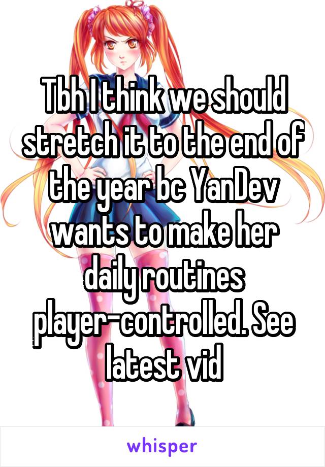 Tbh I think we should stretch it to the end of the year bc YanDev wants to make her daily routines player-controlled. See latest vid