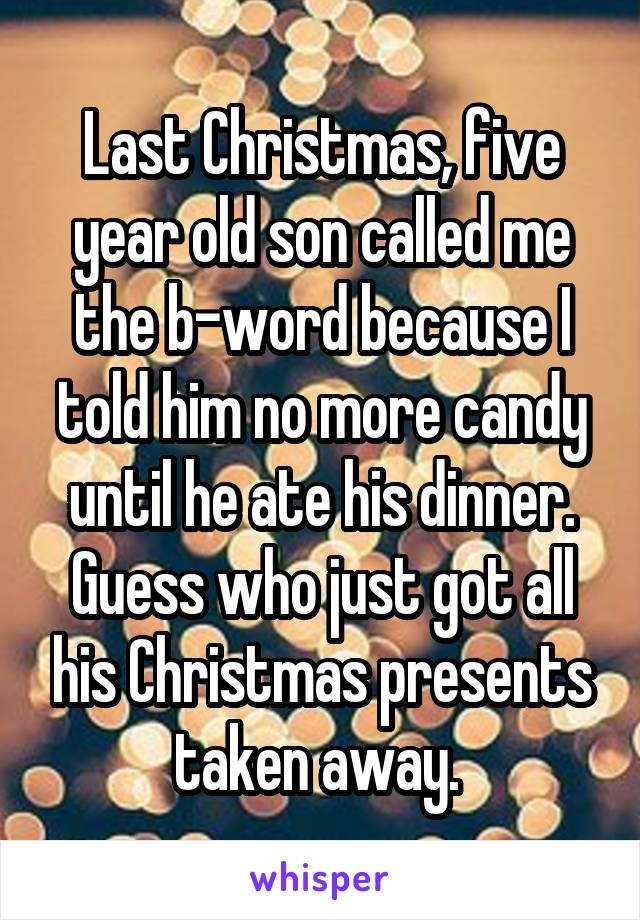 Last Christmas, five year old son called me the b-word because I told him no more candy until he ate his dinner. Guess who just got all his Christmas presents taken away. 