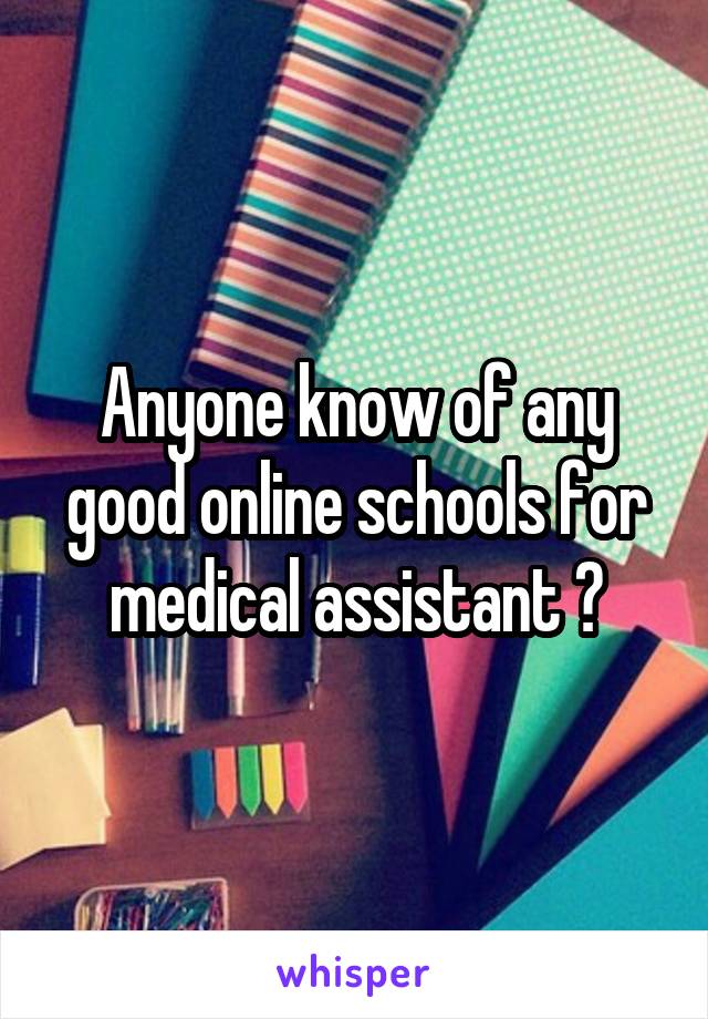 Anyone know of any good online schools for medical assistant ?