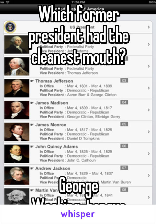 Which former president had the cleanest mouth?





George
Washing-tongue