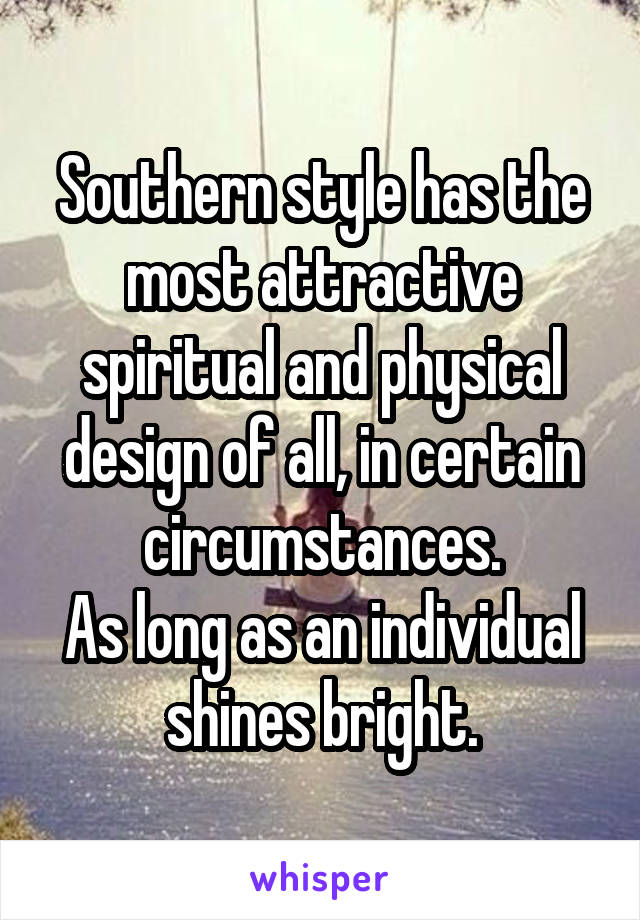 Southern style has the most attractive spiritual and physical design of all, in certain circumstances.
As long as an individual shines bright.