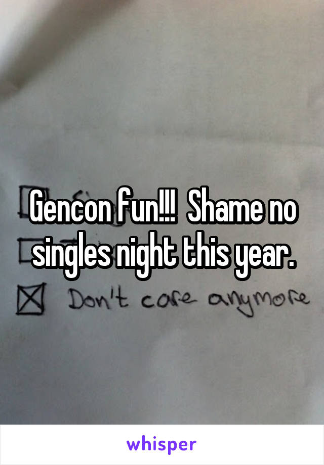 Gencon fun!!!  Shame no singles night this year.