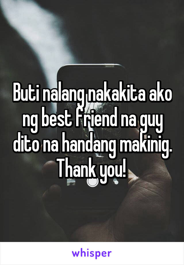 Buti nalang nakakita ako ng best friend na guy dito na handang makinig. Thank you! 