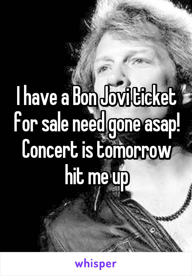 I have a Bon Jovi ticket for sale need gone asap! Concert is tomorrow hit me up