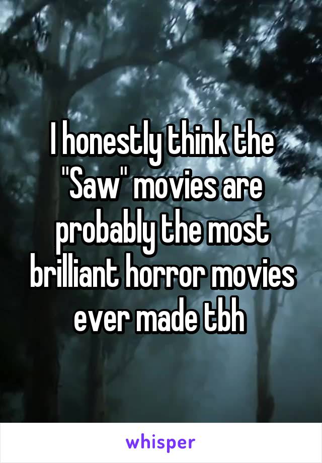 I honestly think the "Saw" movies are probably the most brilliant horror movies ever made tbh 