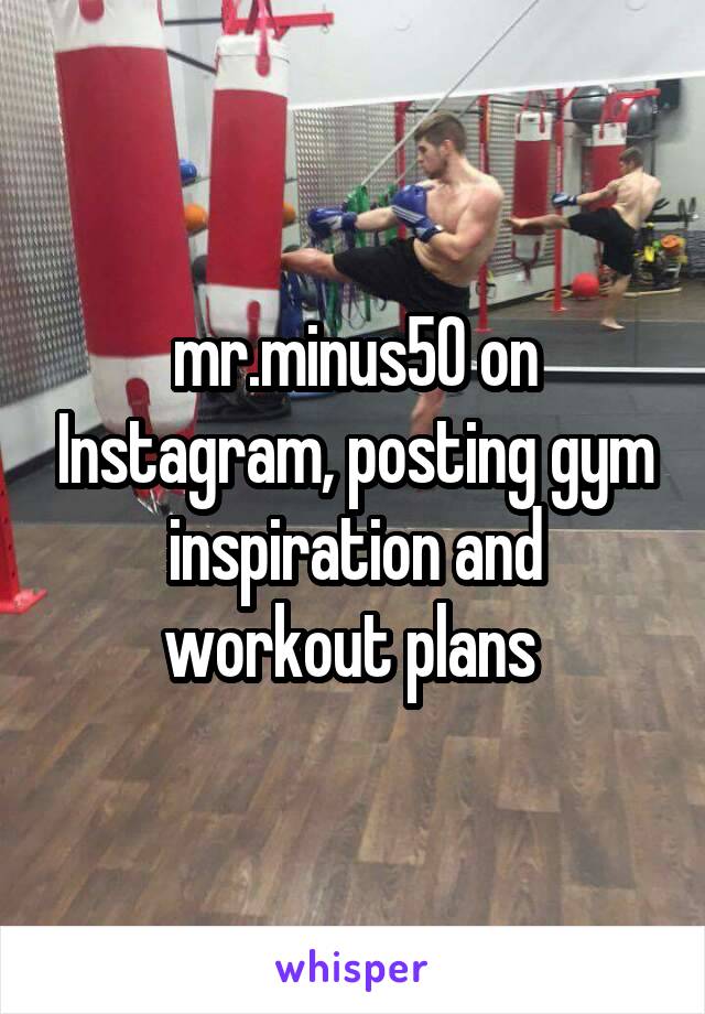 mr.minus50 on Instagram, posting gym inspiration and workout plans 