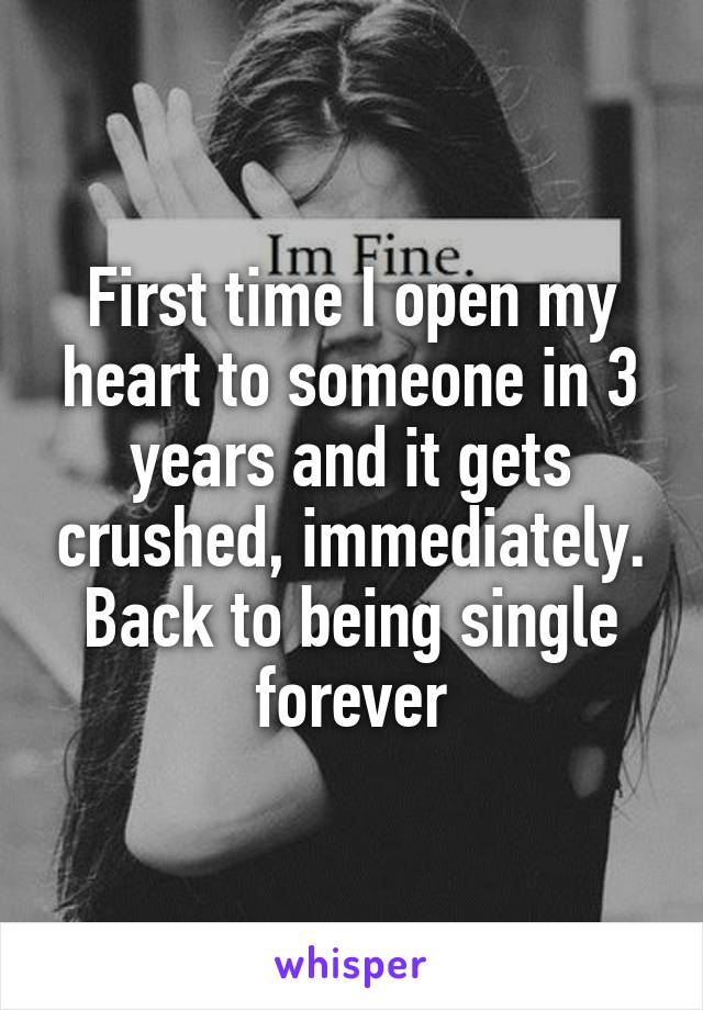 First time I open my heart to someone in 3 years and it gets crushed, immediately. Back to being single forever