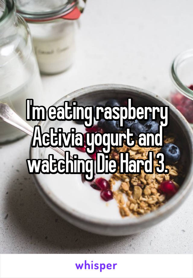 I'm eating raspberry Activia yogurt and watching Die Hard 3.