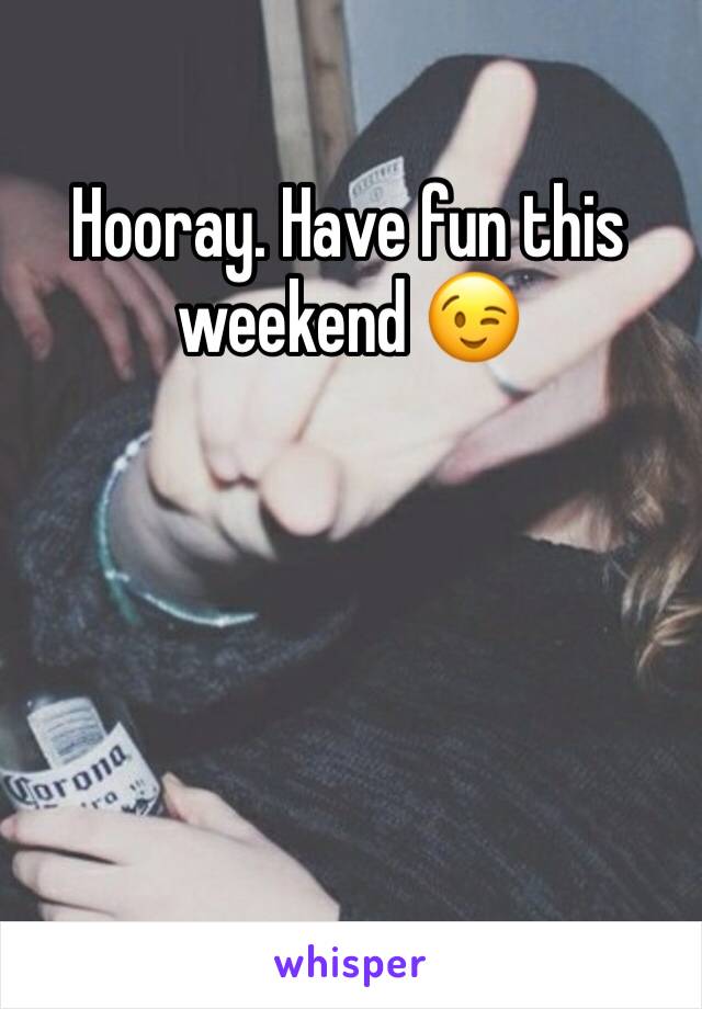 Hooray. Have fun this weekend 😉