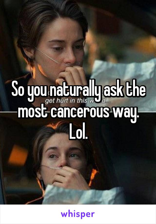 So you naturally ask the most cancerous way. Lol.