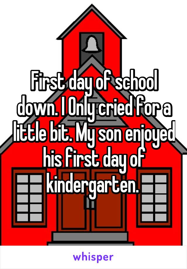 First day of school down. I Only cried for a little bit. My son enjoyed his first day of kindergarten. 